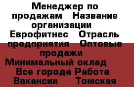 Менеджер по продажам › Название организации ­ Еврофитнес › Отрасль предприятия ­ Оптовые продажи › Минимальный оклад ­ 1 - Все города Работа » Вакансии   . Томская обл.,Кедровый г.